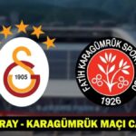 GALATASARAY – KARAGÜMRÜK MAÇI SAATİ VE KANALI: Galatasaray